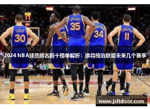 2024 NBA球员排名前十榜单解析：谁将统治联盟未来几个赛季