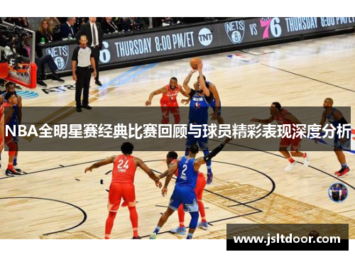 NBA全明星赛经典比赛回顾与球员精彩表现深度分析